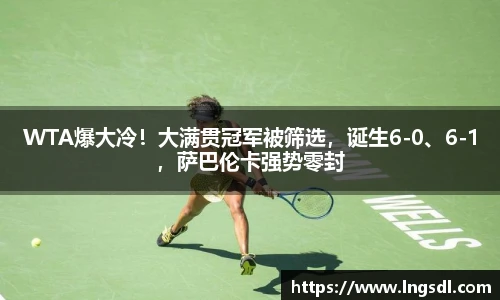 WTA爆大冷！大满贯冠军被筛选，诞生6-0、6-1，萨巴伦卡强势零封