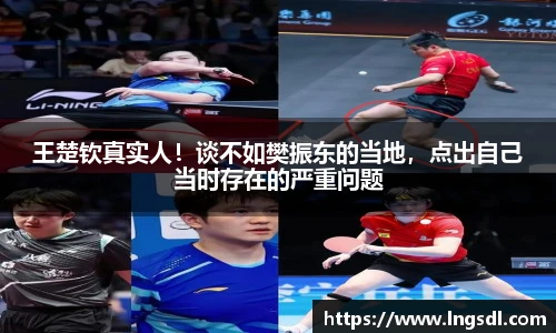 王楚钦真实人！谈不如樊振东的当地，点出自己当时存在的严重问题