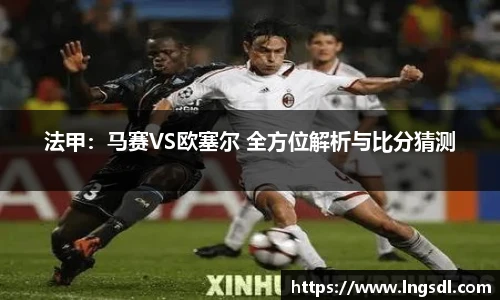 法甲：马赛VS欧塞尔 全方位解析与比分猜测