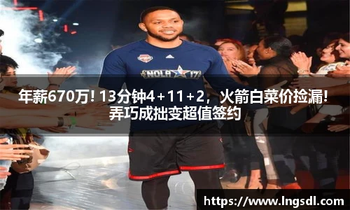 年薪670万! 13分钟4+11+2，火箭白菜价捡漏! 弄巧成拙变超值签约