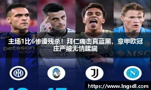 主场1比6惨遭残杀！拜仁痛击真蓝黑，意甲欧冠庄严被无情蹂躏