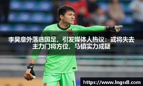 李昊意外落选国足，引发媒体人热议：或将失去主力门将方位，马镇实力成疑